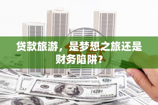 淄博贷款旅游，是梦想之旅还是财务陷阱？