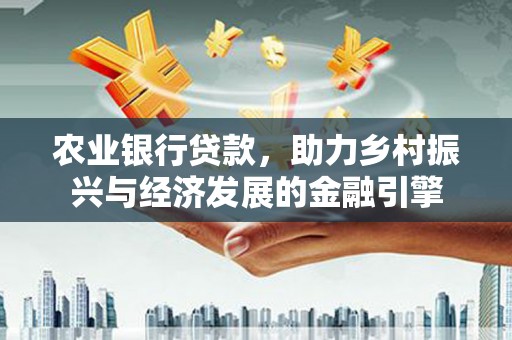 淄博农业银行贷款，助力乡村振兴与经济发展的金融引擎