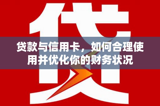 淄博贷款与信用卡，如何合理使用并优化你的财务状况