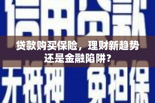 淄博贷款购买保险，理财新趋势还是金融陷阱？