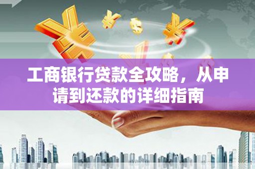 淄博工商银行贷款全攻略，从申请到还款的详细指南