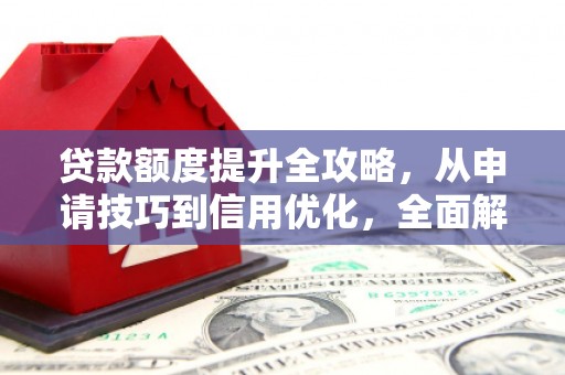 淄博贷款额度提升全攻略，从申请技巧到信用优化，全面解析