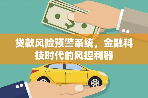 淄博贷款风险预警系统，金融科技时代的风控利器