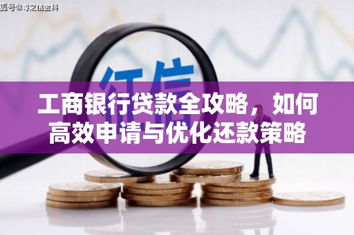 淄博工商银行贷款全攻略，如何高效申请与优化还款策略