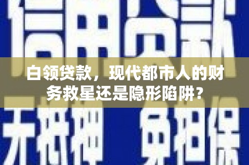 淄博白领贷款，现代都市人的财务救星还是隐形陷阱？