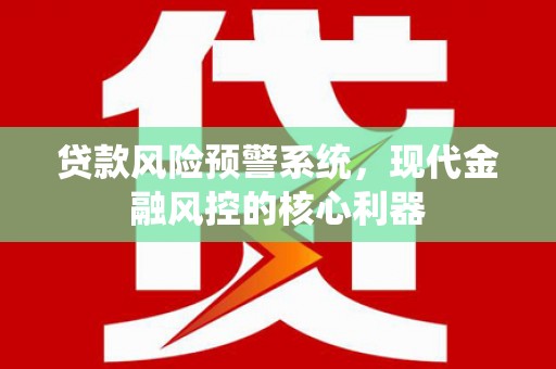 淄博贷款风险预警系统，现代金融风控的核心利器