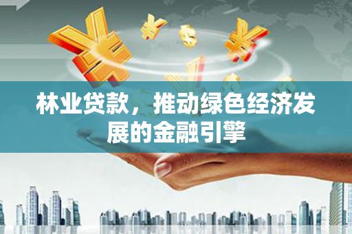 淄博林业贷款，推动绿色经济发展的金融引擎