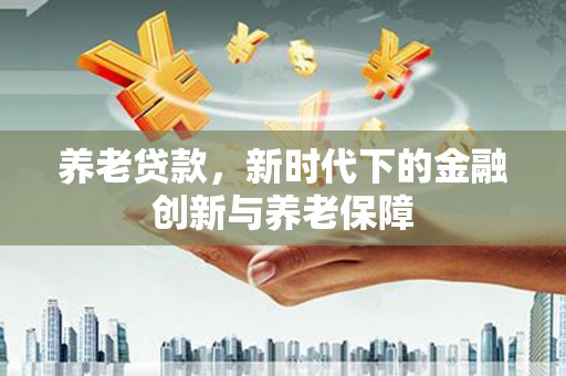 淄博养老贷款，新时代下的金融创新与养老保障