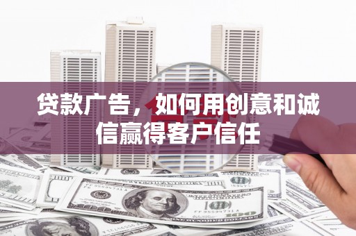 淄博贷款广告，如何用创意和诚信赢得客户信任