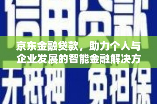 淄博京东金融贷款，助力个人与企业发展的智能金融解决方案