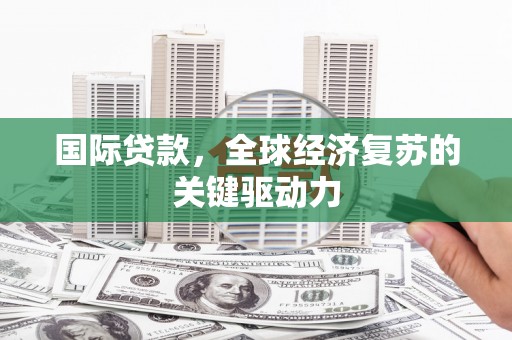 淄博国际贷款，全球经济复苏的关键驱动力