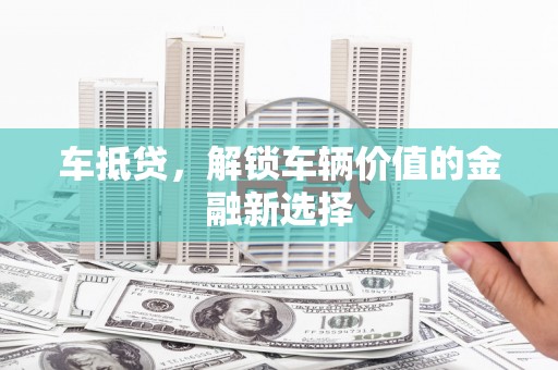 淄博车抵贷，解锁车辆价值的金融新选择