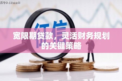 淄博宽限期贷款，灵活财务规划的关键策略