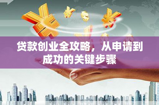 淄博贷款创业全攻略，从申请到成功的关键步骤