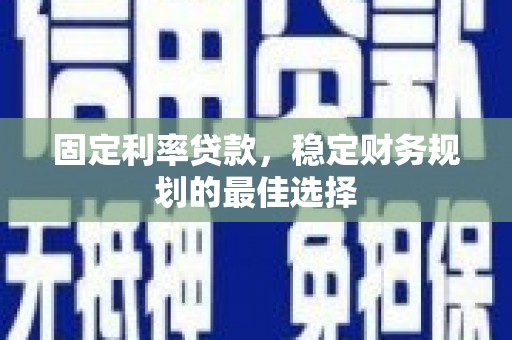 淄博固定利率贷款，稳定财务规划的最佳选择
