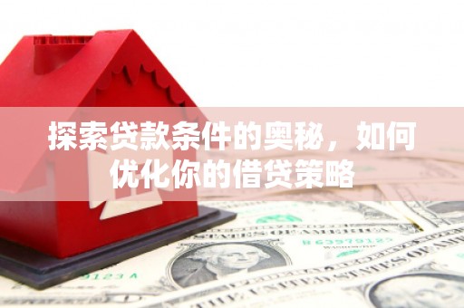 淄博探索贷款条件的奥秘，如何优化你的借贷策略