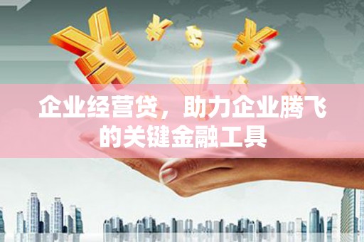 淄博企业经营贷，助力企业腾飞的关键金融工具