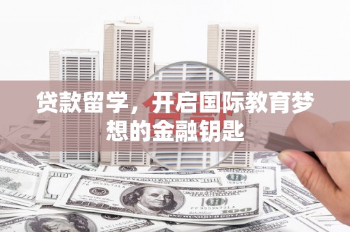 淄博贷款留学，开启国际教育梦想的金融钥匙