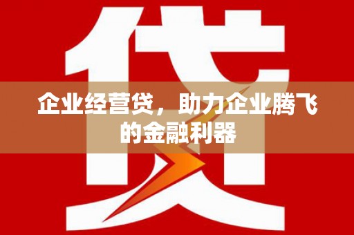 淄博企业经营贷，助力企业腾飞的金融利器