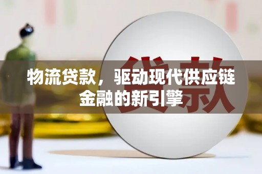 淄博物流贷款，驱动现代供应链金融的新引擎