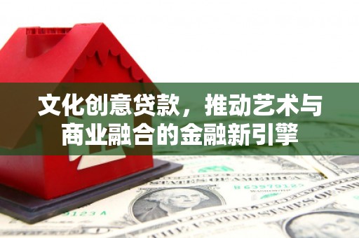 淄博文化创意贷款，推动艺术与商业融合的金融新引擎
