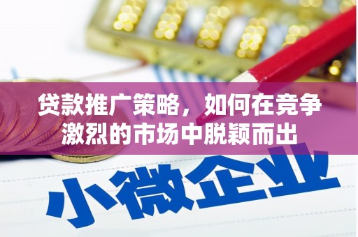 淄博贷款推广策略，如何在竞争激烈的市场中脱颖而出