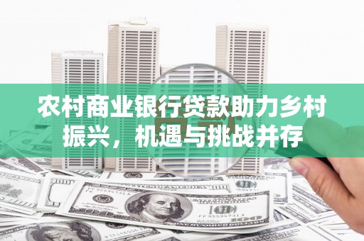 淄博农村商业银行贷款助力乡村振兴，机遇与挑战并存