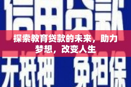淄博探索教育贷款的未来，助力梦想，改变人生