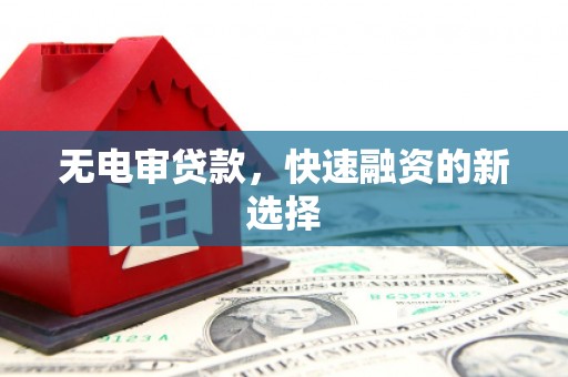 淄博无电审贷款，快速融资的新选择
