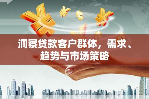 淄博洞察贷款客户群体，需求、趋势与市场策略