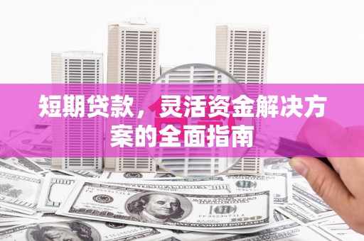 淄博短期贷款，灵活资金解决方案的全面指南