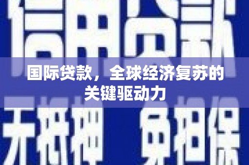 淄博国际贷款，全球经济复苏的关键驱动力