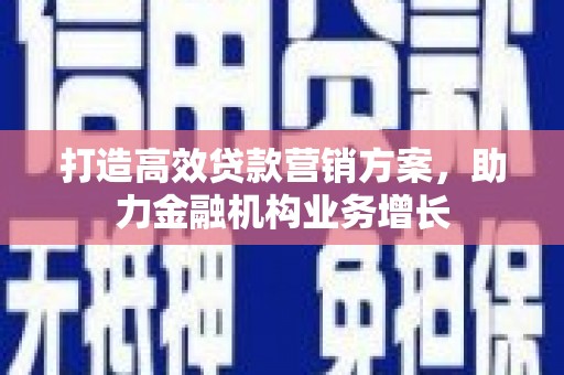 淄博打造高效贷款营销方案，助力金融机构业务增长