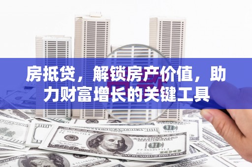 淄博房抵贷，解锁房产价值，助力财富增长的关键工具