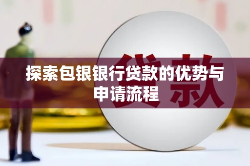 淄博探索包银银行贷款的优势与申请流程