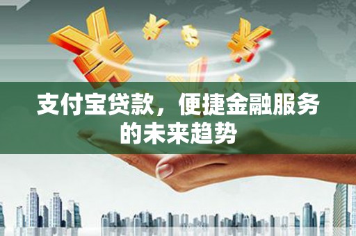 淄博支付宝贷款，便捷金融服务的未来趋势