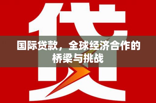淄博国际贷款，全球经济合作的桥梁与挑战