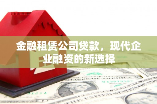 淄博金融租赁公司贷款，现代企业融资的新选择