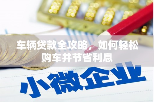 淄博车辆贷款全攻略，如何轻松购车并节省利息