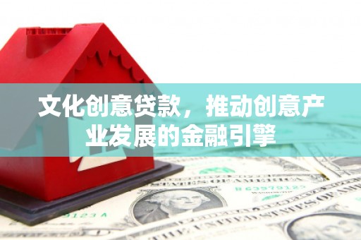 淄博文化创意贷款，推动创意产业发展的金融引擎