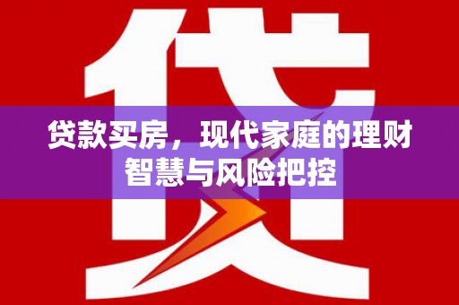 淄博贷款买房，现代家庭的理财智慧与风险把控