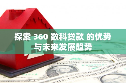 淄博探索 360 数科贷款 的优势与未来发展趋势