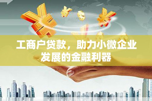 淄博工商户贷款，助力小微企业发展的金融利器