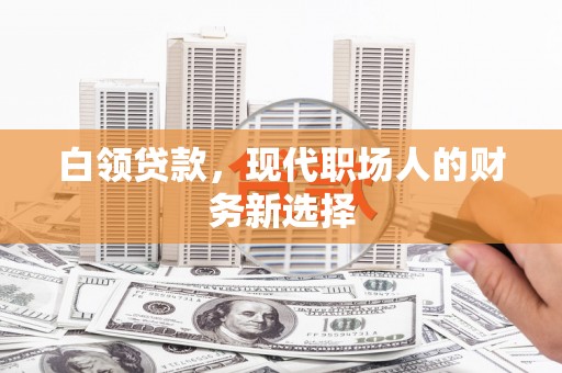 淄博白领贷款，现代职场人的财务新选择