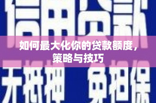 淄博如何最大化你的贷款额度，策略与技巧