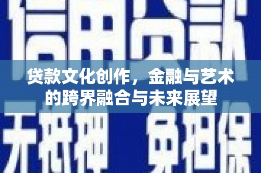 淄博贷款文化创作，金融与艺术的跨界融合与未来展望
