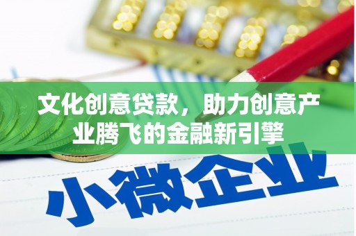 淄博文化创意贷款，助力创意产业腾飞的金融新引擎
