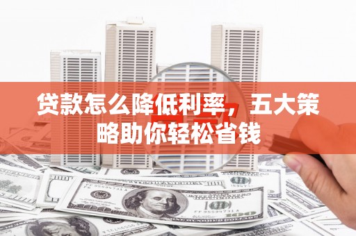 淄博贷款怎么降低利率，五大策略助你轻松省钱