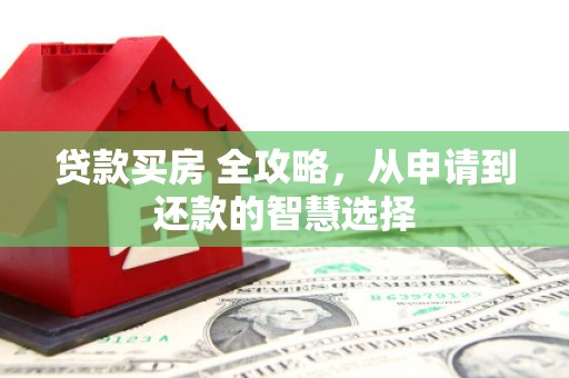 淄博贷款买房 全攻略，从申请到还款的智慧选择