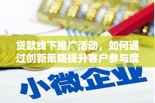 淄博贷款线下推广活动，如何通过创新策略提升客户参与度